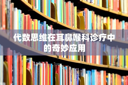 代数思维在耳鼻喉科诊疗中的奇妙应用