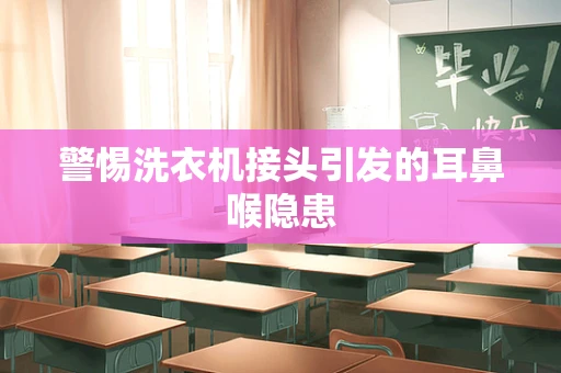 警惕洗衣机接头引发的耳鼻喉隐患