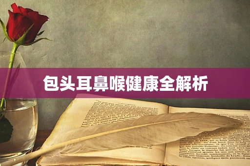 包头耳鼻喉健康全解析