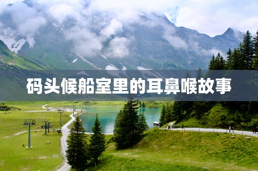 码头候船室里的耳鼻喉故事