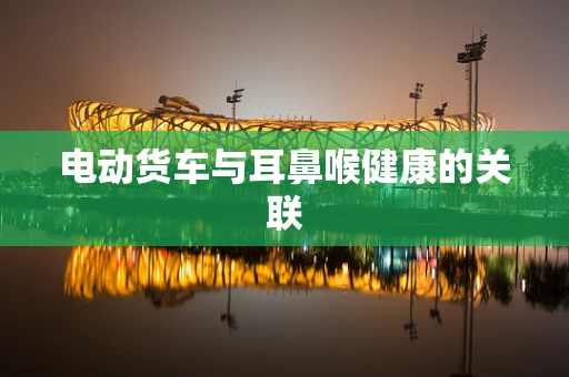 电动货车与耳鼻喉健康的关联