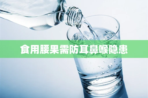 食用腰果需防耳鼻喉隐患