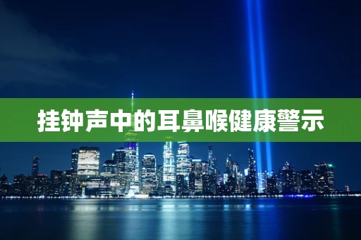 挂钟声中的耳鼻喉健康警示