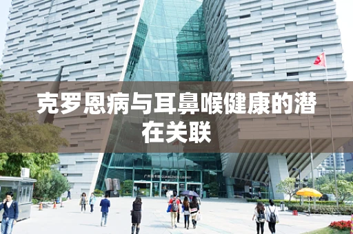 克罗恩病与耳鼻喉健康的潜在关联
