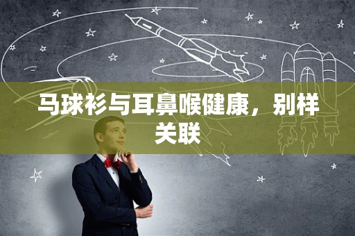 马球衫与耳鼻喉健康，别样关联