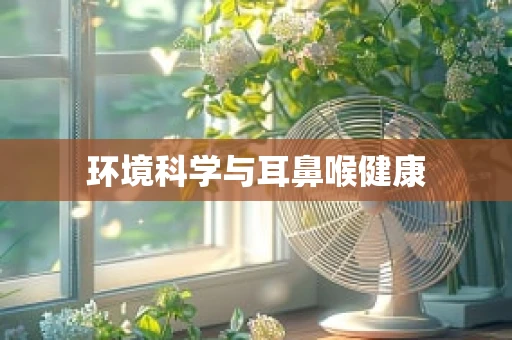 环境科学与耳鼻喉健康
