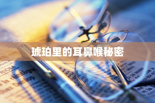琥珀里的耳鼻喉秘密
