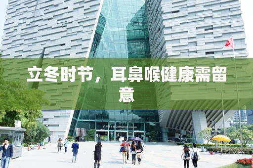 立冬时节，耳鼻喉健康需留意