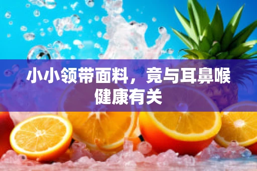 小小领带面料，竟与耳鼻喉健康有关