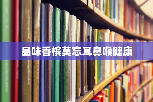 品味香槟莫忘耳鼻喉健康