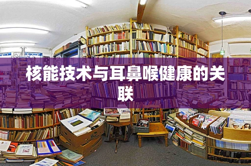 核能技术与耳鼻喉健康的关联