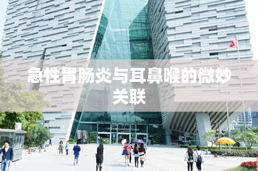 急性胃肠炎与耳鼻喉的微妙关联