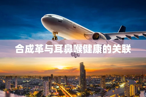 合成革与耳鼻喉健康的关联
