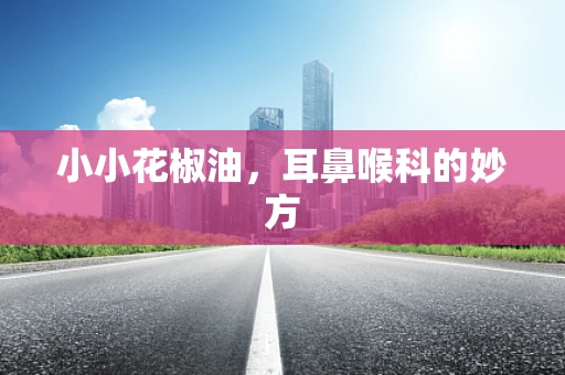 小小花椒油，耳鼻喉科的妙方