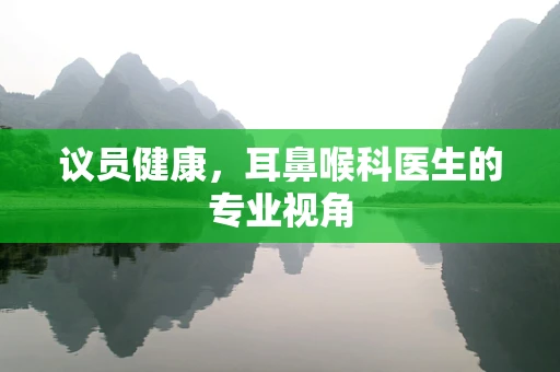 议员健康，耳鼻喉科医生的专业视角