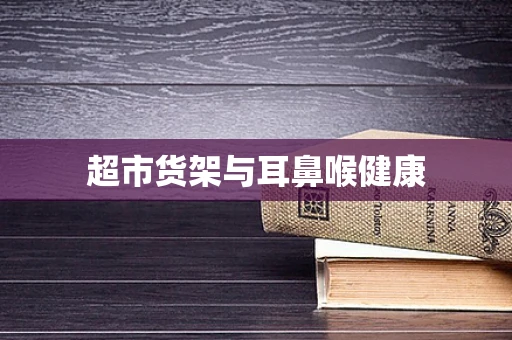 超市货架与耳鼻喉健康