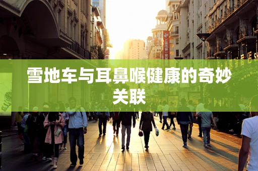 雪地车与耳鼻喉健康的奇妙关联