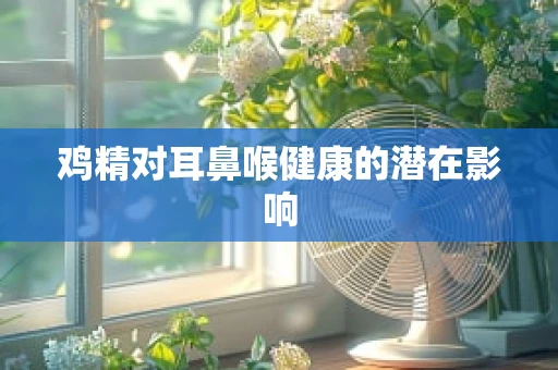 鸡精对耳鼻喉健康的潜在影响