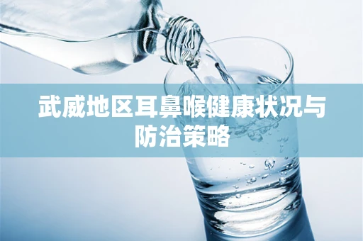 武威地区耳鼻喉健康状况与防治策略
