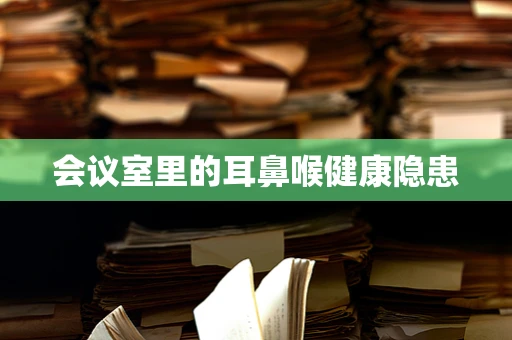 会议室里的耳鼻喉健康隐患