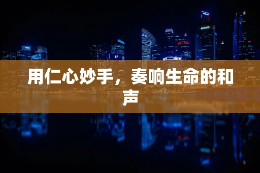 用仁心妙手，奏响生命的和声