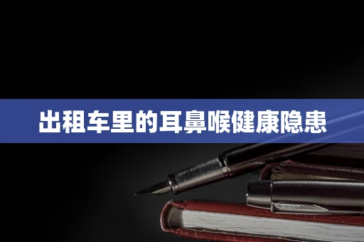 出租车里的耳鼻喉健康隐患