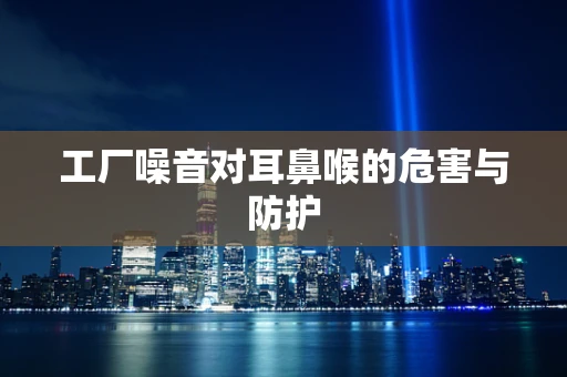 工厂噪音对耳鼻喉的危害与防护