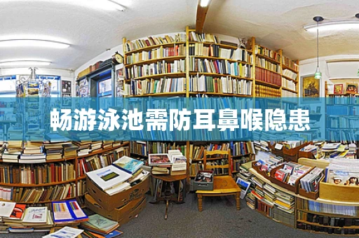畅游泳池需防耳鼻喉隐患