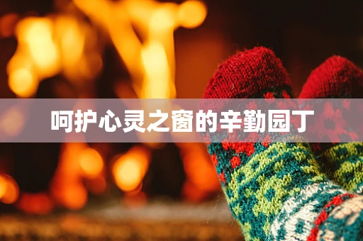 呵护心灵之窗的辛勤园丁
