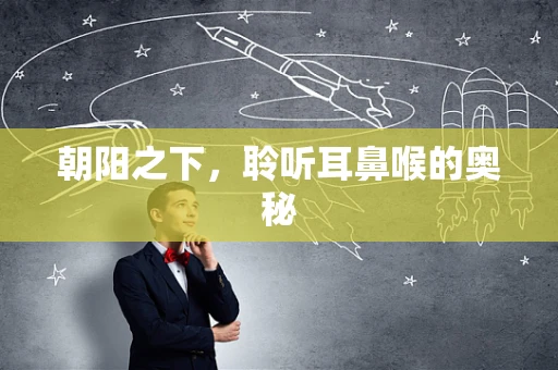朝阳之下，聆听耳鼻喉的奥秘
