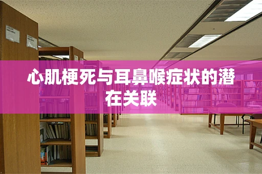 心肌梗死与耳鼻喉症状的潜在关联