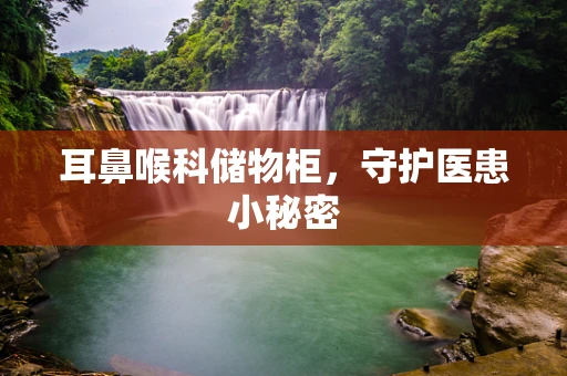 耳鼻喉科储物柜，守护医患小秘密