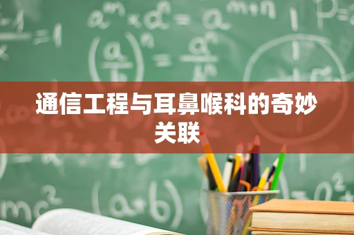 通信工程与耳鼻喉科的奇妙关联