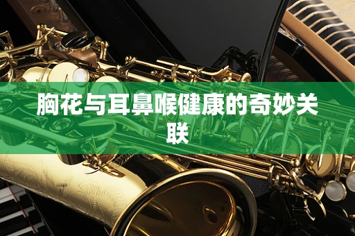 胸花与耳鼻喉健康的奇妙关联