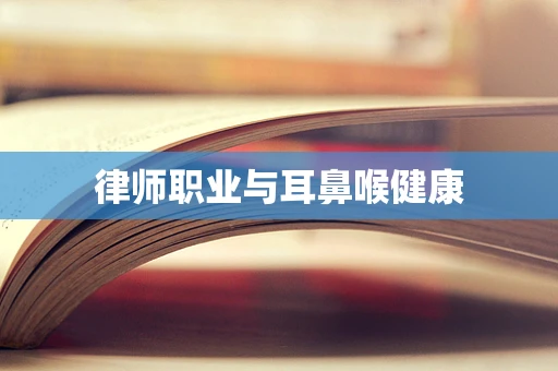 律师职业与耳鼻喉健康