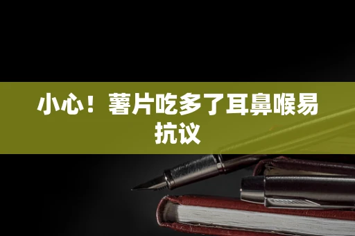 小心！薯片吃多了耳鼻喉易抗议
