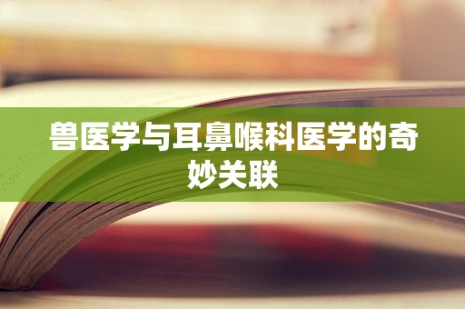 兽医学与耳鼻喉科医学的奇妙关联