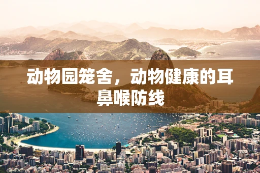 动物园笼舍，动物健康的耳鼻喉防线