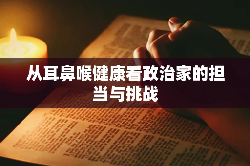 从耳鼻喉健康看政治家的担当与挑战