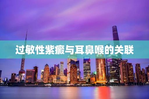 过敏性紫癜与耳鼻喉的关联