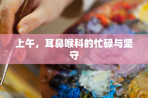 上午，耳鼻喉科的忙碌与坚守