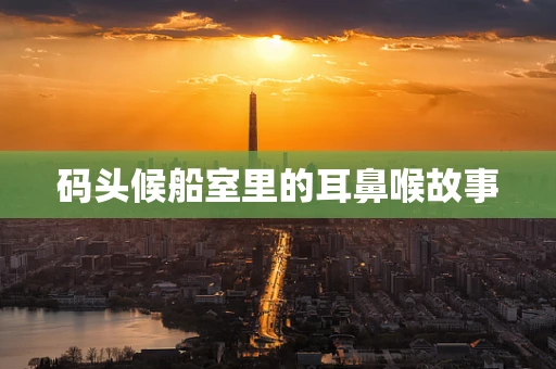 码头候船室里的耳鼻喉故事
