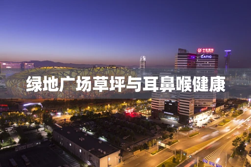 绿地广场草坪与耳鼻喉健康