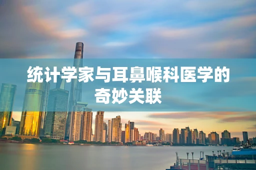 统计学家与耳鼻喉科医学的奇妙关联